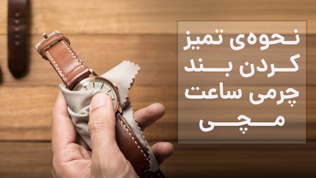 نحوه‌ی تمیز کردن بند چرمی ساعت