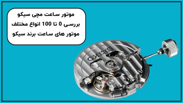 موتور ساعت مچی سیکو | بررسی 0 تا 100 انواع مختلف موتور های ساعت برند سیکو